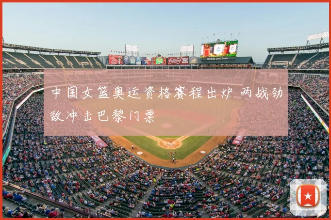 中国女篮奥运资格赛程出炉 两战劲敌冲击巴黎门票