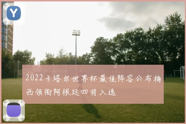 2022卡塔尔世界杯最佳阵容公布梅西领衔阿根廷四将入选