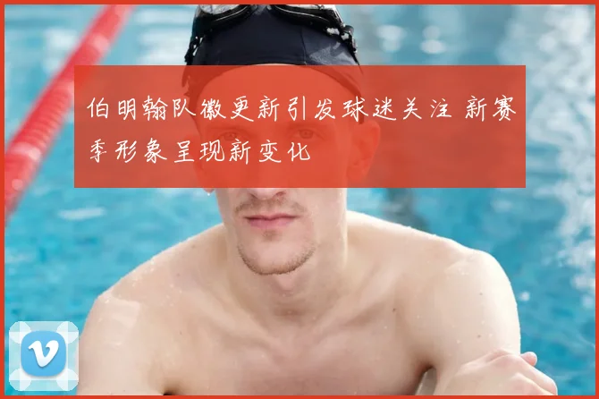 伯明翰队徽更新引发球迷关注 新赛季形象呈现新变化