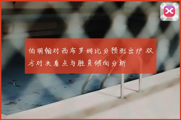 伯明翰对西布罗姆比分预测出炉 双方对决看点与胜负倾向分析