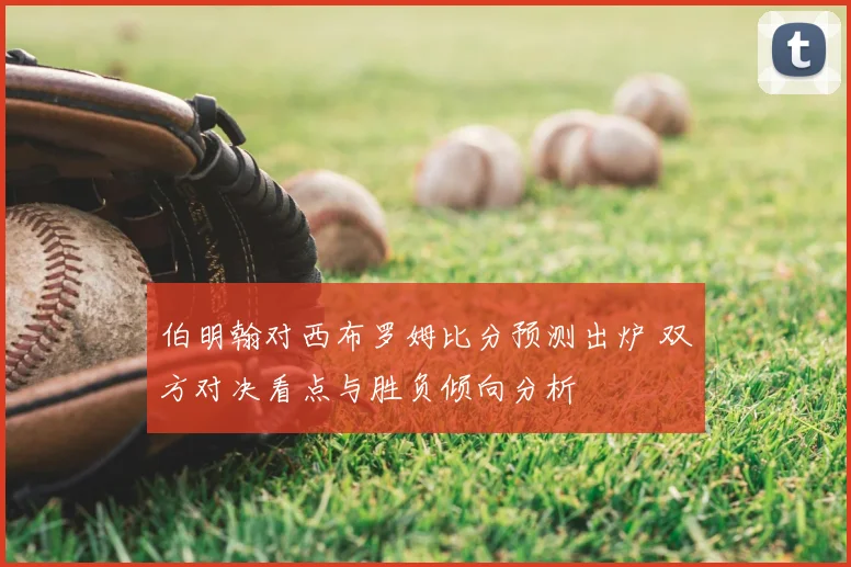 伯明翰对西布罗姆比分预测出炉 双方对决看点与胜负倾向分析