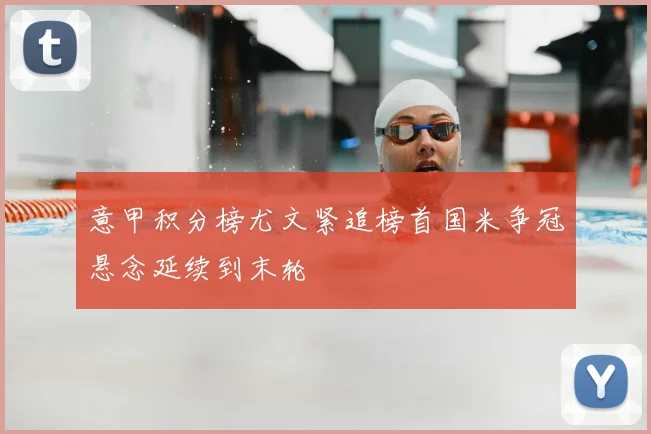 意甲积分榜尤文紧追榜首国米争冠悬念延续到末轮